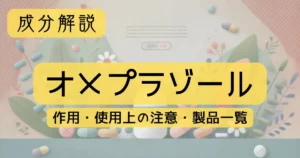 成分解説　「オメプラゾール」の作用、使用上の注意、製品一覧