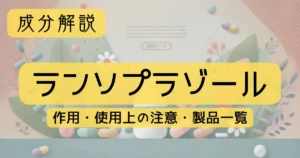 成分解説　「ランソプラゾール」の作用、使用上の注意、製品一覧